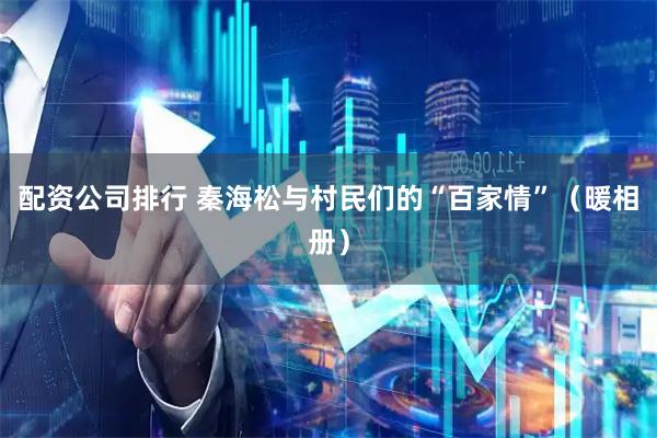 配资公司排行 秦海松与村民们的“百家情”（暖相册）