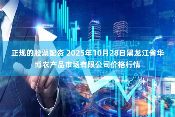 正规的股票配资 2025年10月28日黑龙江省华博农产品市场有限公司价格行情