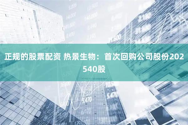正规的股票配资 热景生物：首次回购公司股份202540股