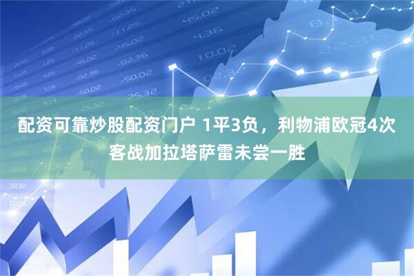配资可靠炒股配资门户 1平3负，利物浦欧冠4次客战加拉塔萨雷未尝一胜