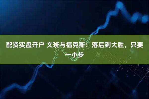配资实盘开户 文班与福克斯：落后到大胜，只要一小步