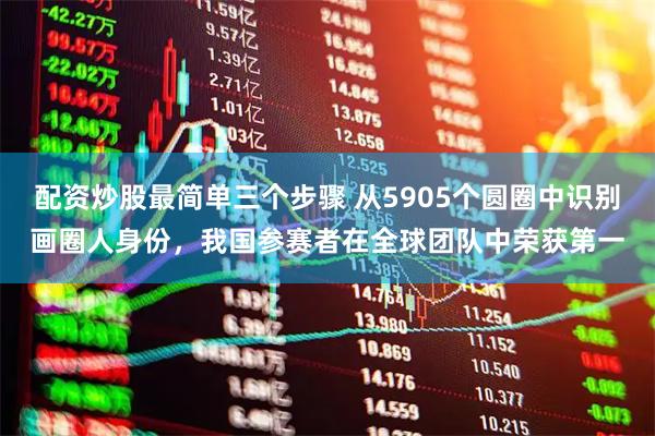 配资炒股最简单三个步骤 从5905个圆圈中识别画圈人身份，我国参赛者在全球团队中荣获第一