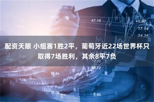配资天眼 小组赛1胜2平，葡萄牙近22场世界杯只取得7场胜利，其余8平7负