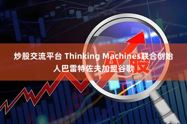 炒股交流平台 Thinking Machines联合创始人巴雷特佐夫加盟谷歌